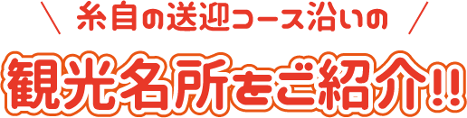 糸自の送迎コース沿いの観光名所をご紹介!!