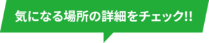 気になる場所の詳細をチェック!!