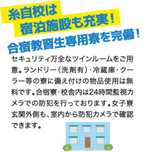 糸自校は宿泊施設も充実！合宿教習生専用寮を完備！ / セキュリティ万全なツインルームをご用意。ランドリー（洗剤有）・冷蔵庫・クーラー等の寮に備え付けの物品使用は無料です。合宿寮・校舎内は24時間監視カメラでの防犯を行っております。女子寮玄関外側も、室内から防犯カメラで確認できます。