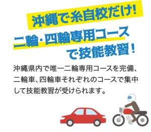 沖縄で糸自校だけ！二輪・四輪専用コースで技能教習！ 沖縄県内で唯一二輪専用コースを完備、二輪車、四輪車それぞれのコースで集中して技能教習が受けられます。