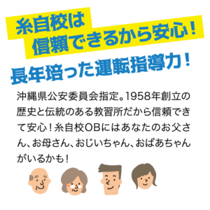 糸自校は信頼できるから安心！長年培った運転指導力！ 沖縄県公安委員会指定。1958年創立の歴史と伝統のある教習所だから信頼できて安心！糸自校OBにはあなたのお父さん、お母さん、おじいちゃん、おばあちゃんがいるかも！