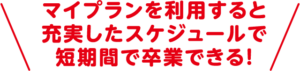 マイプランを利用すると充実したスケジュールで短期間で卒業できる！