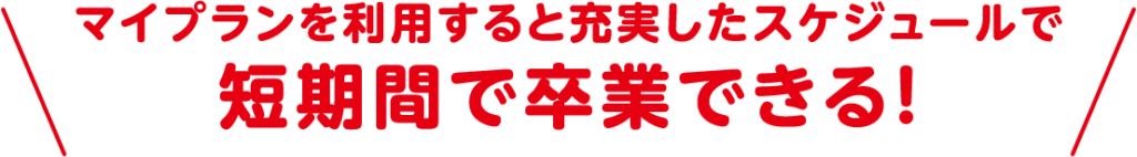 マイプランを利用すると充実したスケジュールで短期間で卒業できる！